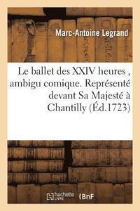 bokomslag Le Ballet Des XXIV Heures, Ambigu Comique. Reprsent Devant Sa Majest  Chantilly