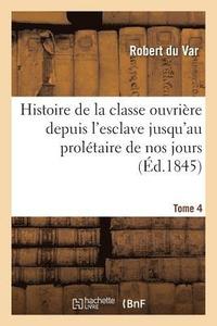 bokomslag Histoire de la Classe Ouvrière Depuis l'Esclave Jusqu'au Prolétaire de Nos Jours. Tome 4