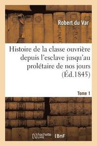 bokomslag Histoire de la Classe Ouvrière Depuis l'Esclave Jusqu'au Prolétaire de Nos Jours. Tome 1