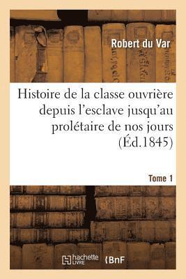bokomslag Histoire de la Classe Ouvriere Depuis l'Esclave Jusqu'au Proletaire de Nos Jours. Tome 1
