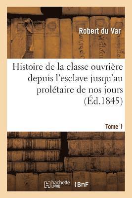 bokomslag Histoire de la Classe Ouvrière Depuis l'Esclave Jusqu'au Prolétaire de Nos Jours. Tome 1