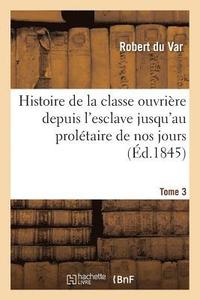 bokomslag Histoire de la Classe Ouvriere Depuis l'Esclave Jusqu'au Proletaire de Nos Jours. Tome 3