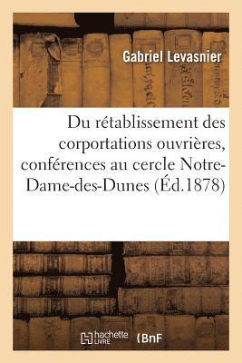 Du Retablissement Des Corportations Ouvrieres: Conferences Faites Au Cercle Notre-Dame-Des-Dunes 1