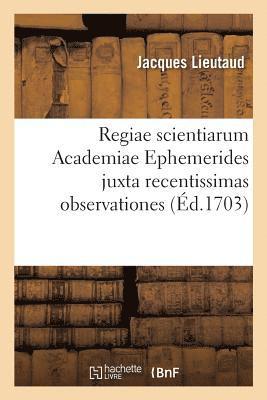 Regiae Scientiarum Academiae Ephemerides Juxta Recentissimas Observationes Ad 1