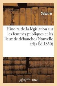 bokomslag Histoire de la Lgislation Sur Les Femmes Publiques Et Les Lieux de Dbauche, Nouvelle dition