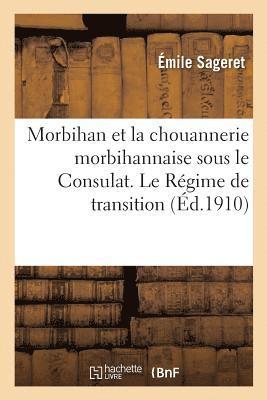 Morbihan Et La Chouannerie Morbihannaise Sous Le Consulat. Le Regime de Transition, 1