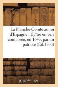 bokomslag La Franche-Comt Au Roi d'Espagne: Eptre En Vers Compose, En 1643, Par Un Patriote Franc-Comtois