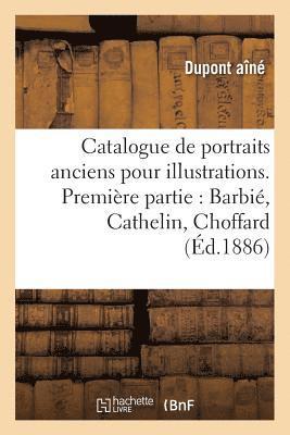 Catalogue de Portraits Anciens Pour Illustrations. Premiere Partie: Barbie, Cathelin, Choffard, 1
