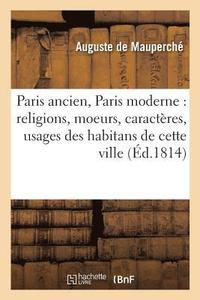 bokomslag Paris Ancien, Paris Moderne, Religions, Moeurs, Caracteres, Usages Des Habitans Tome 1