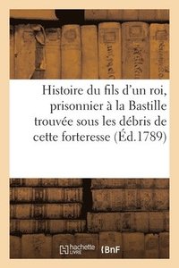 bokomslag Histoire Du Fils d'Un Roi, Prisonnier A La Bastille, Trouvee Sous Les Debris de Cette Forteresse.