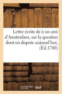 bokomslag Lettre crite  Un Ami d'Amsterdam Sur La Question Dont on Dispute Aujourd'hui, Savoir Si l'An 1700