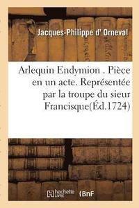 bokomslag Arlequin Endymion . Pice en un acte. Reprsente par la troupe du sieur Francisque