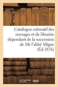 bokomslag Catalogue Estimatif Des Ouvrages Et de Librairie Dependant de la Succession de MR l'Abbe Migne