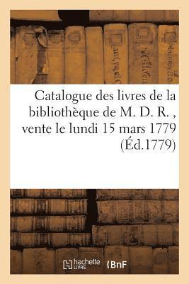 bokomslag Catalogue des livres de la bibliothque de M. D. R. dont la vente commencera le lundi 15 mars 1779