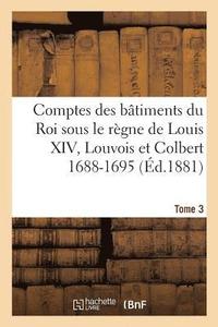 bokomslag Comptes Des Btiments Du Roi Sous Le Rgne de Louis XIV. Tome 3