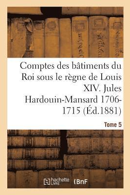 Comptes Des Bâtiments Du Roi Sous Le Règne de Louis XIV. Tome 5