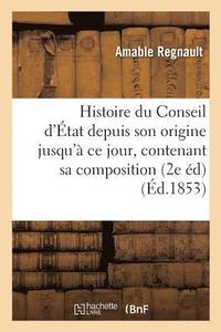 bokomslag Histoire Du Conseil d'tat Depuis Son Origine Jusqu' CE Jour: Contenant Sa Composition,