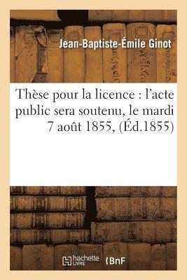 Thse Pour La Licence: l'Acte Public Sera Soutenu, Le Mardi 7 Aout 1855, 1