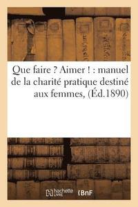 bokomslag Que Faire ? Aimer !: Manuel de la Charit Pratique Destin Aux Femmes,