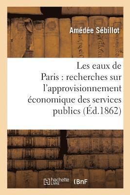 Les Eaux de Paris: Recherches Sur l'Approvisionnement Economique Des Services Publics 1