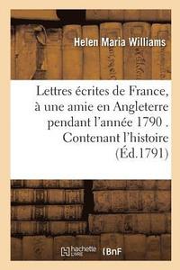 bokomslag Lettres crites de France,  Une Amie En Angleterre Pendant l'Anne 1790 . Contenant l'Histoire