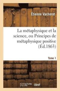 bokomslag La Mtaphysique Et La Science, Ou Principes de Mtaphysique Positive. Tome 1