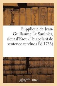 bokomslag Supplique de Jean-Guillaume Le Saulnier, Sieur d'Erouville Apelant de Sentence Rendue