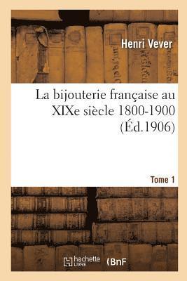 La Bijouterie Franaise Au XIXe Sicle 1800-1900. Tome 1 1