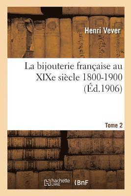 La Bijouterie Franaise Au XIXe Sicle 1800-1900. Tome 2 1