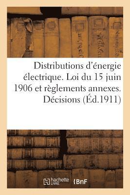 Distributions d'Energie Electrique. Loi Du 15 Juin 1906 Et Reglements Annexes. Decisions 1