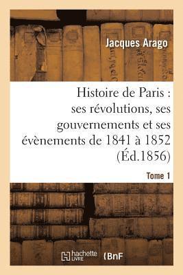 Histoire de Paris: Ses Rvolutions, Ses Gouvernements Et Ses vnements de 1841  1852 Tome 1 1