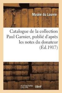 bokomslag Catalogue de la Collection Paul Garnier, Publie d'Apres Les Notes Du Donateur