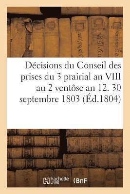 Dcisions Du Conseil Des Prises Du 3 Prairial an VIII Au 2 Ventse an 12. 30 Septembre 1803 1