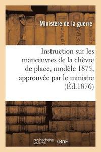 bokomslag Instruction Sur Les Manoeuvres de la Chevre de Place, N Degrees 1, Modele 1875, Approuvee Par Le