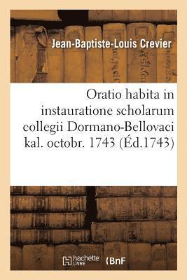 Oratio Habita in Instauratione Scholarum Collegii Dormano-Bellovaci Kal. Octobr. 1743. 1