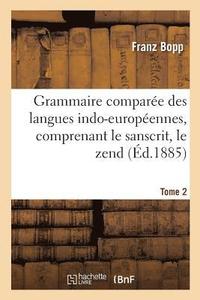 bokomslag Grammaire Compare Des Langues Indo-Europennes, Comprenant Le Sanscrit, Le Zend, Edition 3, Tome 2