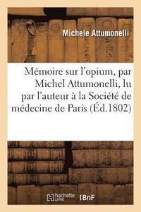 bokomslag Mémoire Sur l'Opium, Par Michel Attumonelli, Lu Par l'Auteur À La Société de Médecine de Paris