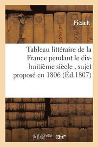 bokomslag Tableau Litteraire de la France Pendant Le Dix-Huitieme Siecle, Sujet Propose En 1806 Par La