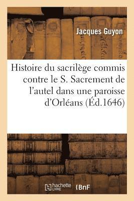 bokomslag Histoire Du Sacrilge Commis Contre Le S. Sacrement de l'Autel Dans Une Paroisse Sic Du Diocse