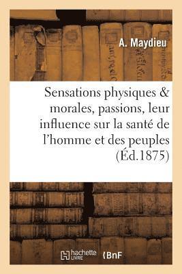 bokomslag Sensations Physiques Et Morales, Passions, Leur Influence Sur La Santé de l'Homme Et Des Peuples,