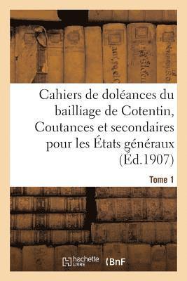 Cahiers de Doleances Du Bailliage de Cotentin Coutances Et Secondaires Pour Les Etats Tome 1 1