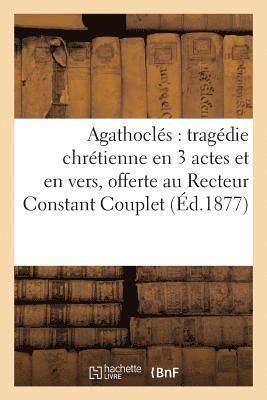 bokomslag Agathoclés: Tragédie Chrétienne En 3 Actes Et En Vers, Offerte Au R. P. Recteur Constant