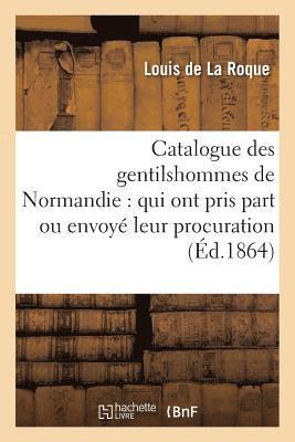 Catalogue Des Gentilshommes de Normandie: Qui Ont Pris Part Ou Envoy Leur Procuration 1