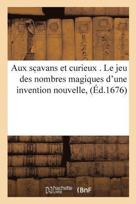 Aux SC Avans Et Curieux . Le Jeu Des Nombres Magiques d'Une Invention Nouvelle, & Jusqu'a Cette 1