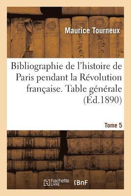 bokomslag Bibliographie de l'Histoire de Paris Pendant La Rvolution Franaise. Table Gnrale Des Tome 5