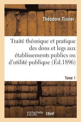 Théodore Tissier, TISSIER-T - Traité Théorique Et Pratique Des Dons Et Legs Aux Établissements Publics Ou d'Utilité Tome 1, Häftad