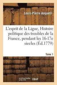 bokomslag L'Esprit de la Ligue, Ou Histoire Politique Des Troubles de la France, Pendant Les Xvie Tome 1