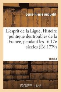 bokomslag L'Esprit de la Ligue, Ou Histoire Politique Des Troubles de la France, Pendant Les Xvie Tome 3