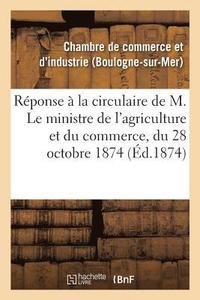 bokomslag Reponse A La Circulaire de M. Le Ministre de l'Agriculture Et Du Commerce, Du 28 Octobre 1874,