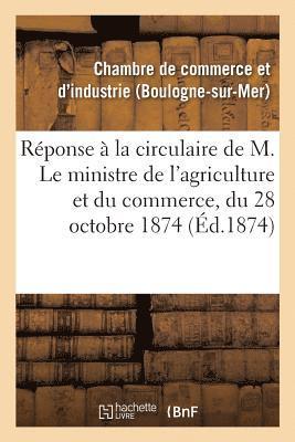 Réponse À La Circulaire de M. Le Ministre de l'Agriculture Et Du Commerce, Du 28 Octobre 1874,